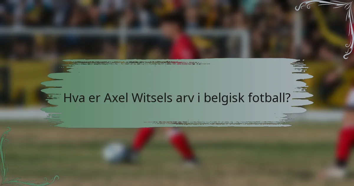 Hva er Axel Witsels arv i belgisk fotball?