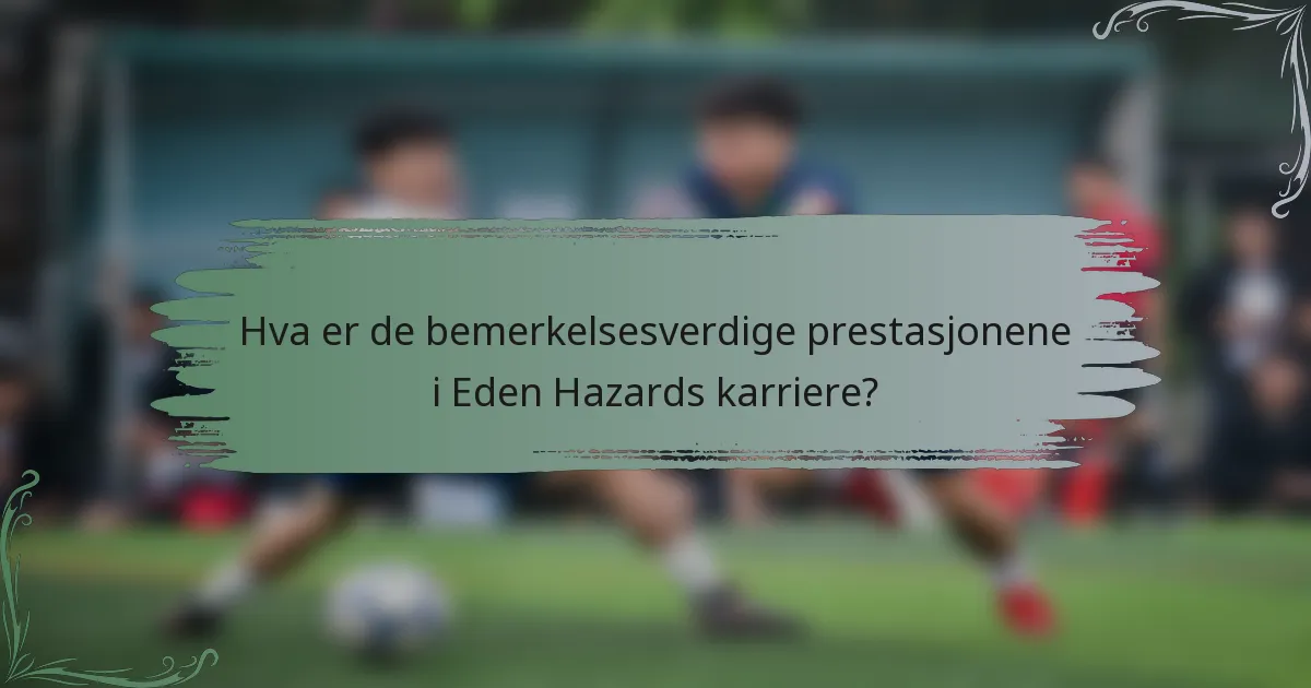 Hva er de bemerkelsesverdige prestasjonene i Eden Hazards karriere?