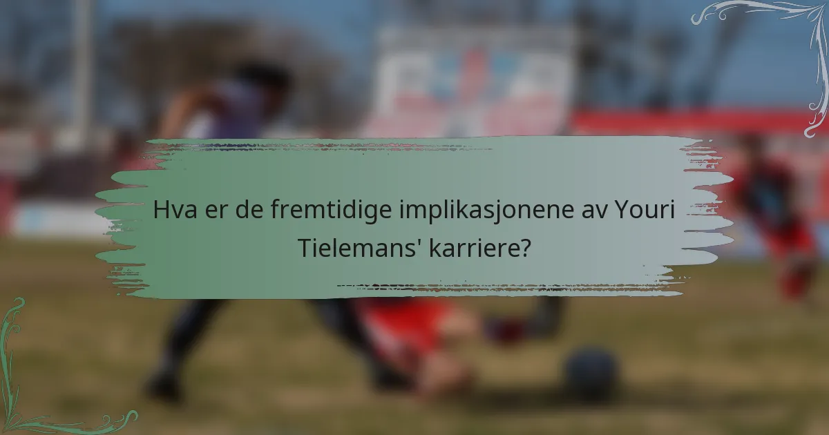 Hva er de fremtidige implikasjonene av Youri Tielemans' karriere?