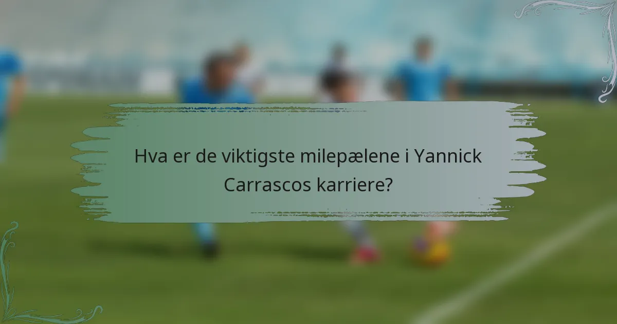 Hva er de viktigste milepælene i Yannick Carrascos karriere?