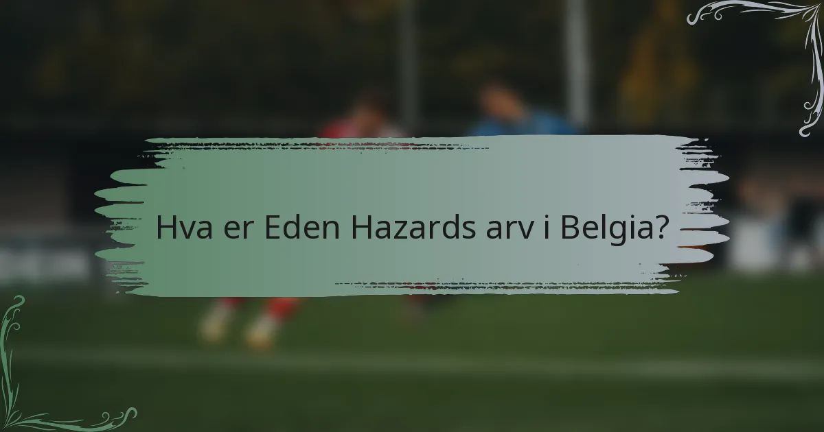Hva er Eden Hazards arv i Belgia?