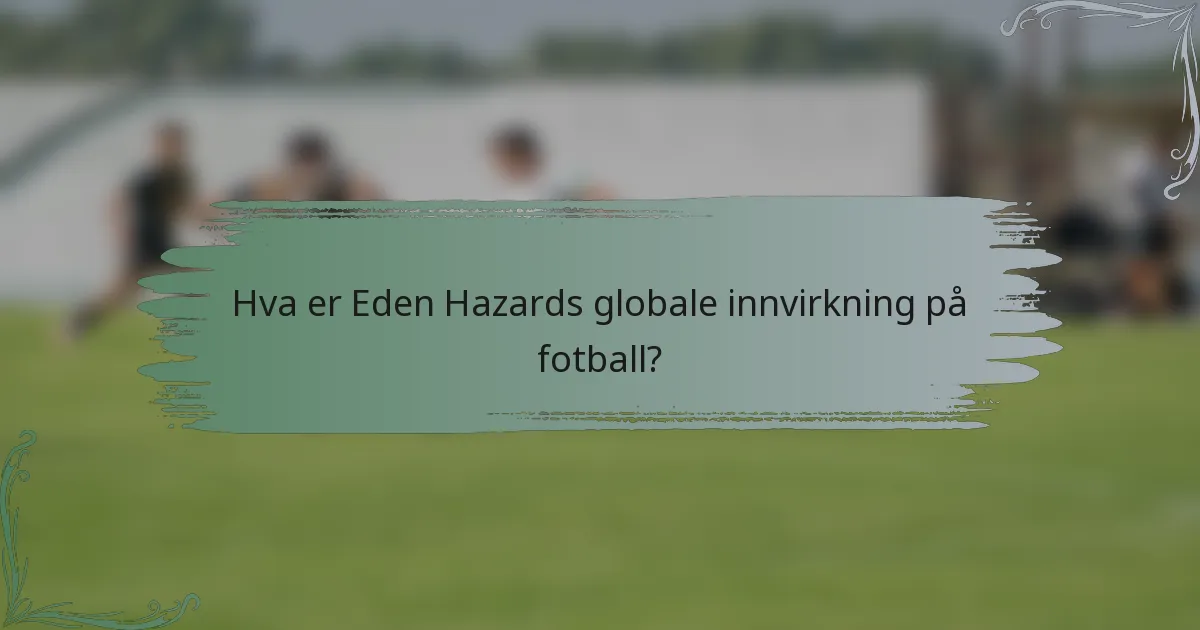 Hva er Eden Hazards globale innvirkning på fotball?