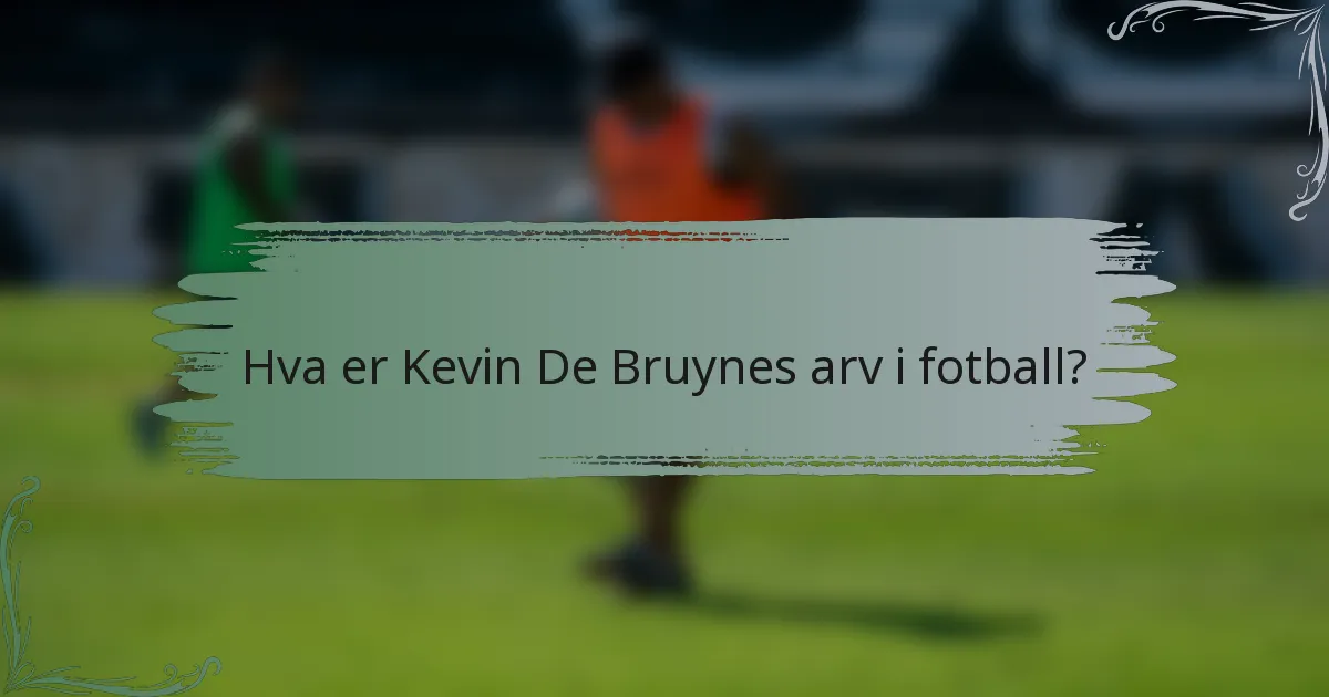 Hva er Kevin De Bruynes arv i fotball?