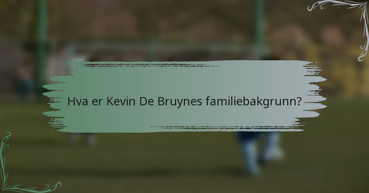 Hva er Kevin De Bruynes familiebakgrunn?