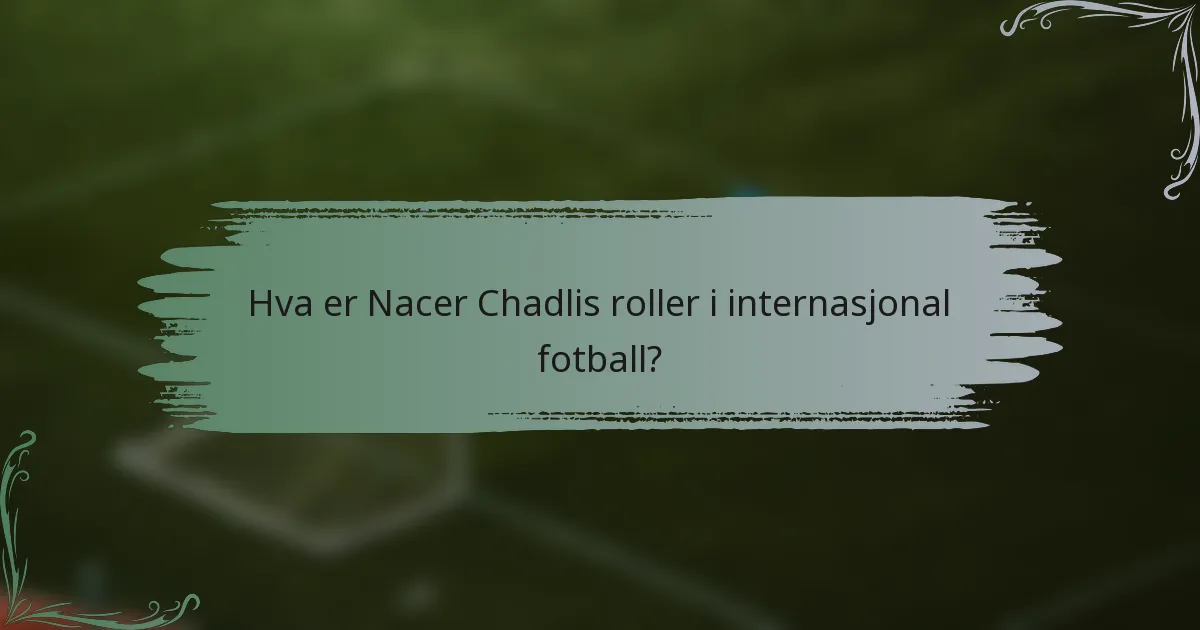 Hva er Nacer Chadlis roller i internasjonal fotball?