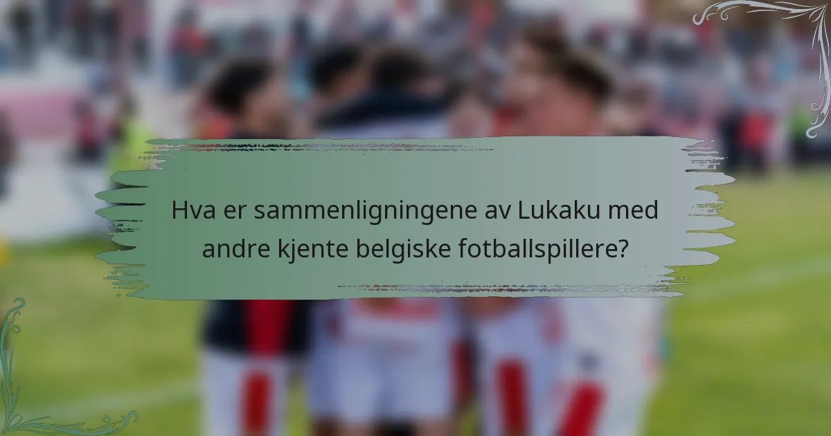 Hva er sammenligningene av Lukaku med andre kjente belgiske fotballspillere?