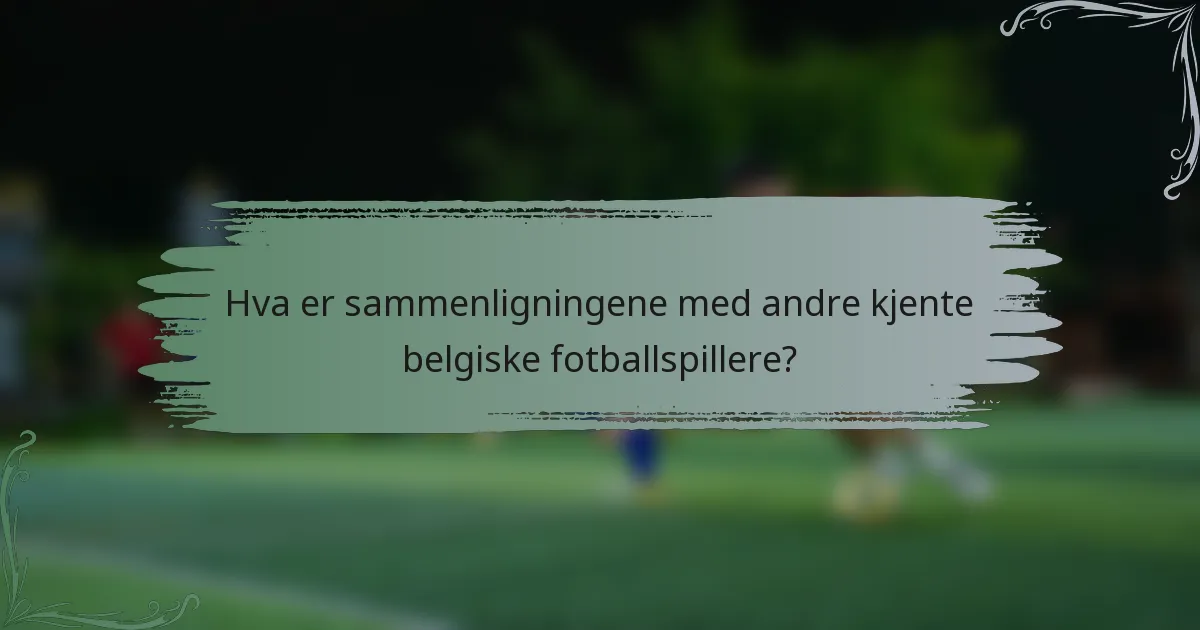 Hva er sammenligningene med andre kjente belgiske fotballspillere?