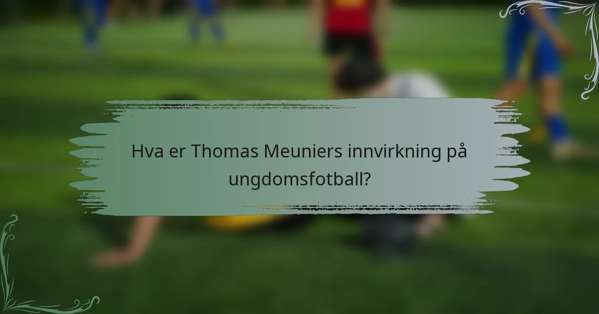 Hva er Thomas Meuniers innvirkning på ungdomsfotball?