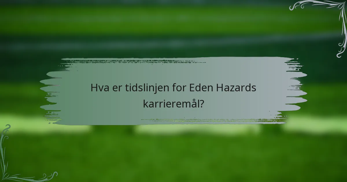 Hva er tidslinjen for Eden Hazards karrieremål?