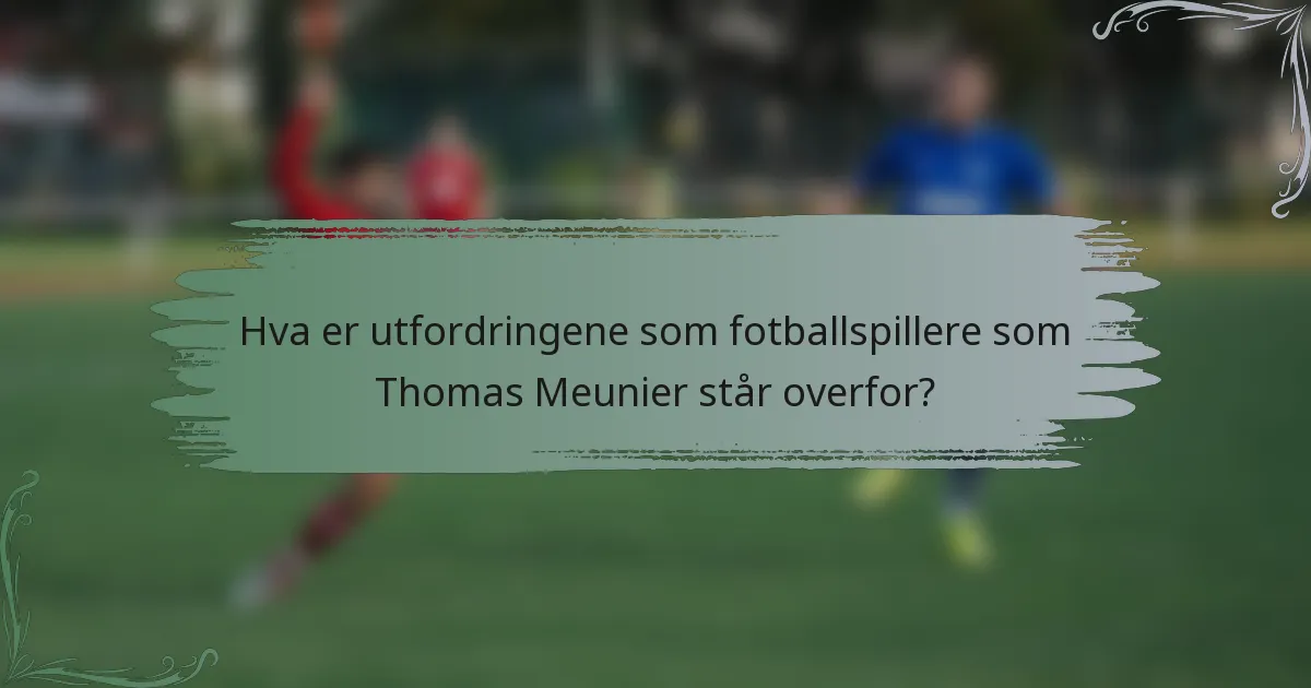 Hva er utfordringene som fotballspillere som Thomas Meunier står overfor?