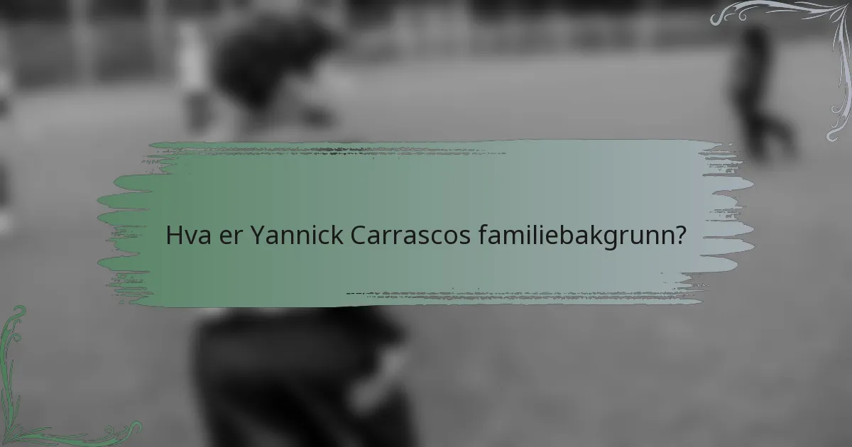 Hva er Yannick Carrascos familiebakgrunn?