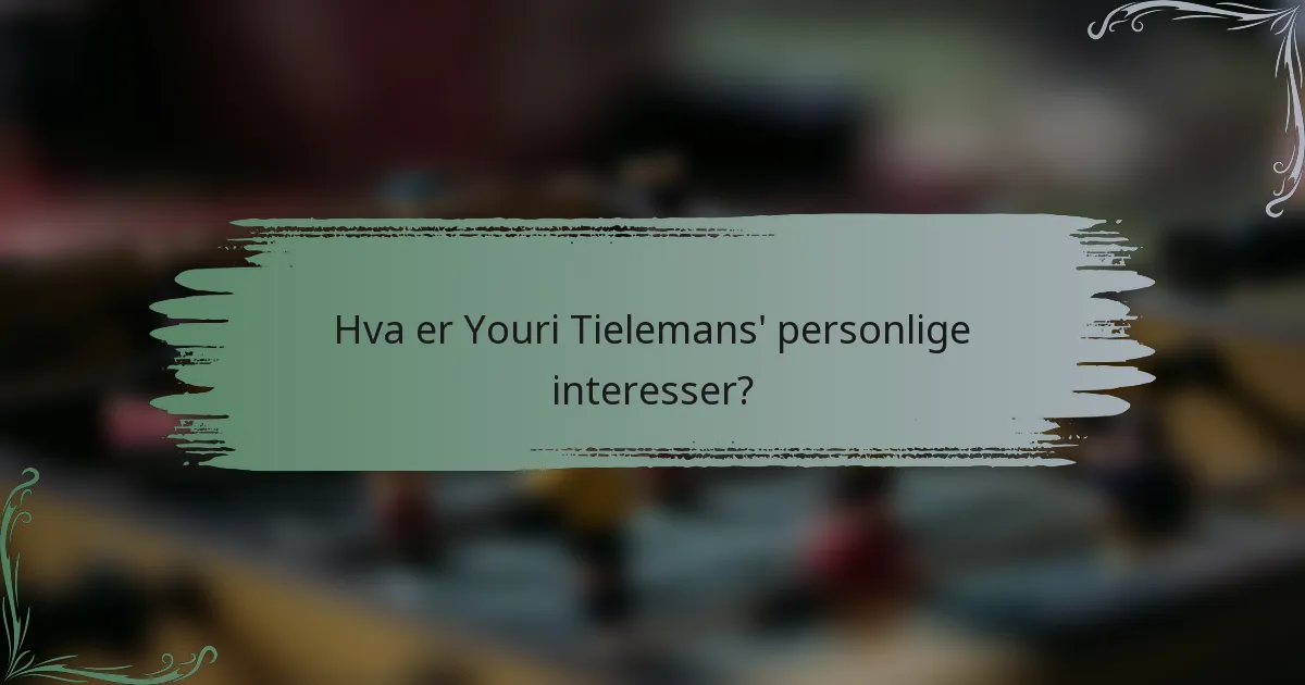 Hva er Youri Tielemans' personlige interesser?