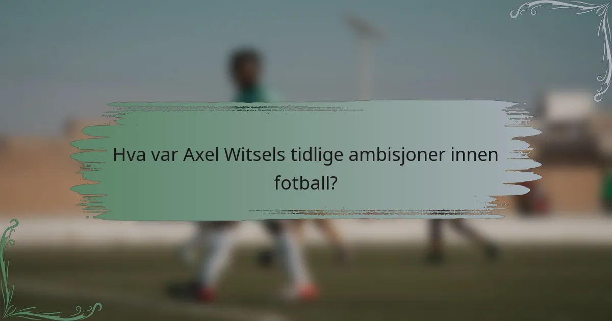 Hva var Axel Witsels tidlige ambisjoner innen fotball?