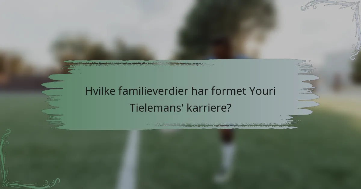 Hvilke familieverdier har formet Youri Tielemans' karriere?