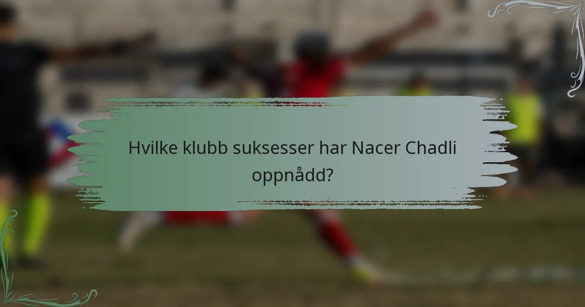 Hvilke klubb suksesser har Nacer Chadli oppnådd?
