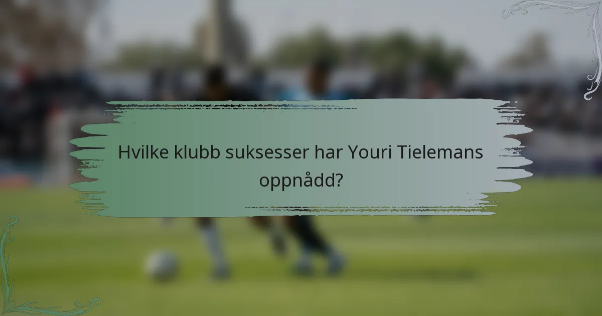 Hvilke klubb suksesser har Youri Tielemans oppnådd?