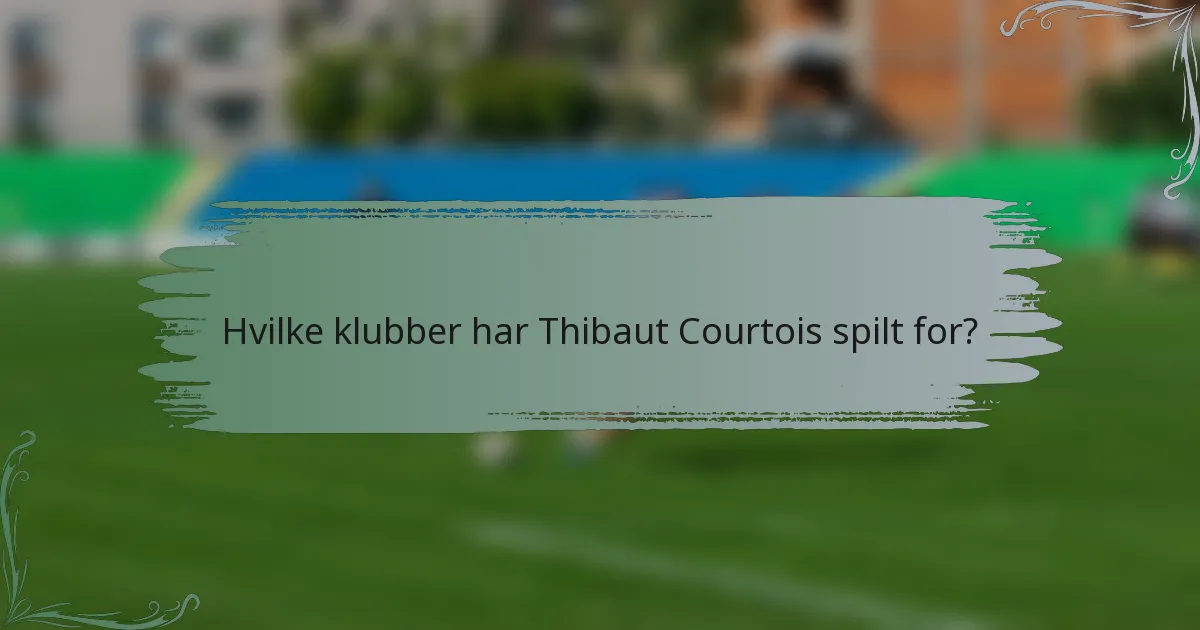 Hvilke klubber har Thibaut Courtois spilt for?