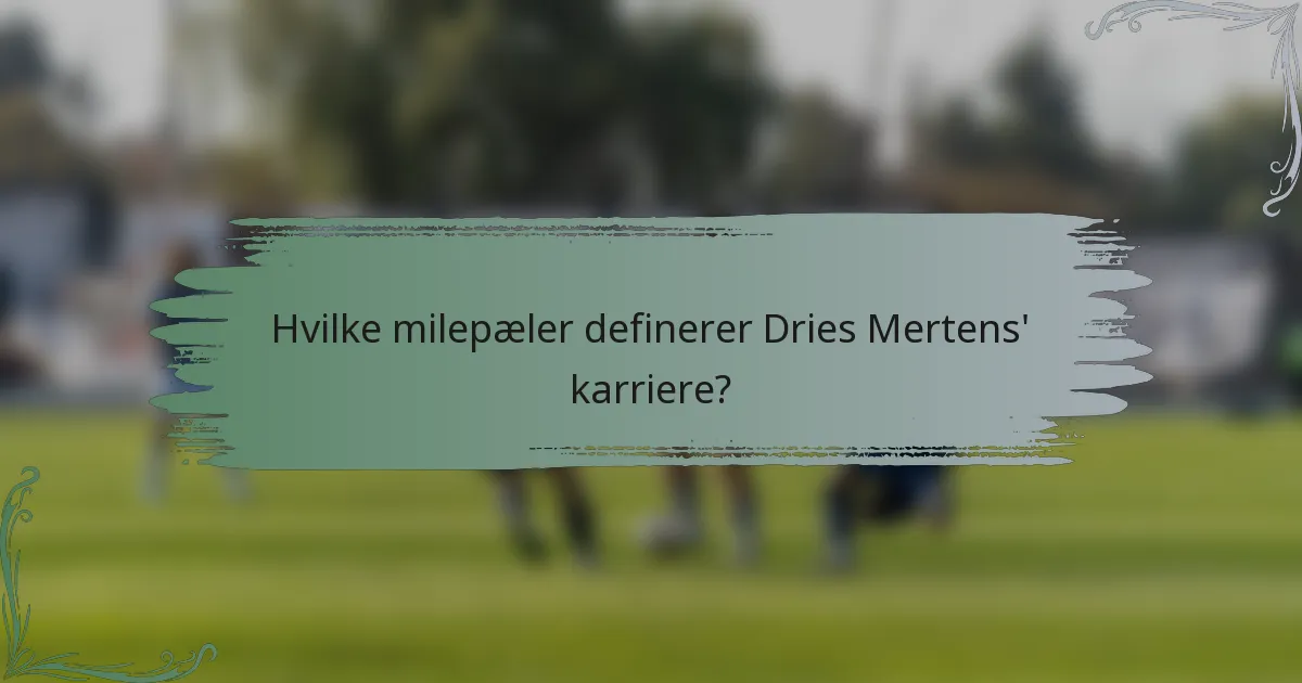 Hvilke milepæler definerer Dries Mertens' karriere?