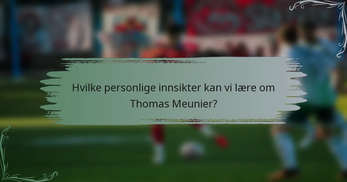 Hvilke personlige innsikter kan vi lære om Thomas Meunier?