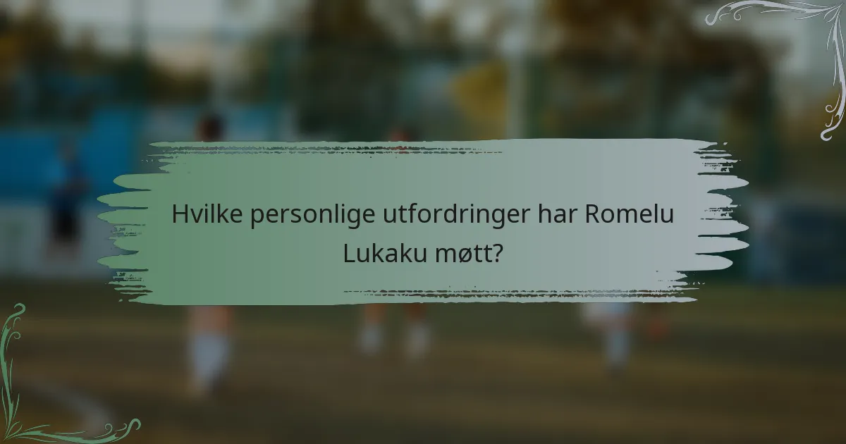 Hvilke personlige utfordringer har Romelu Lukaku møtt?