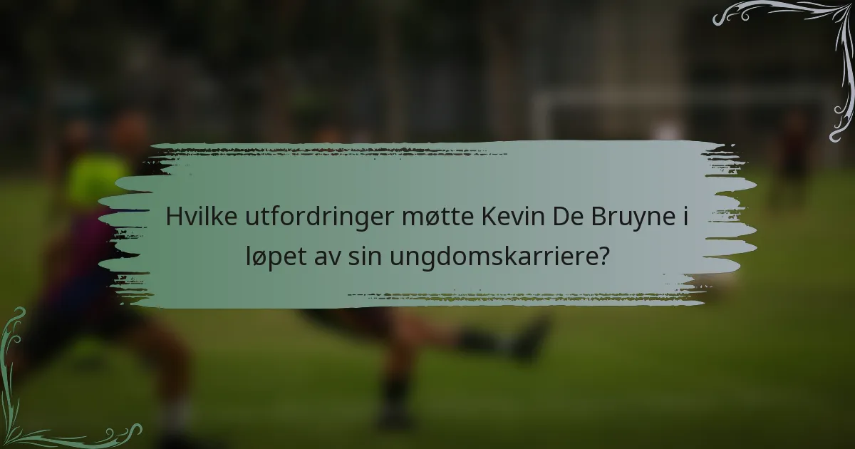 Hvilke utfordringer møtte Kevin De Bruyne i løpet av sin ungdomskarriere?