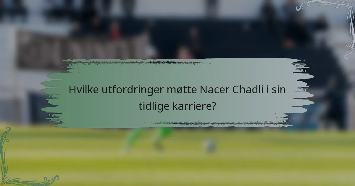 Hvilke utfordringer møtte Nacer Chadli i sin tidlige karriere?
