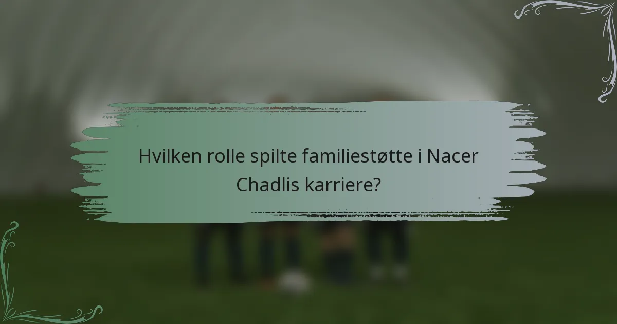 Hvilken rolle spilte familiestøtte i Nacer Chadlis karriere?