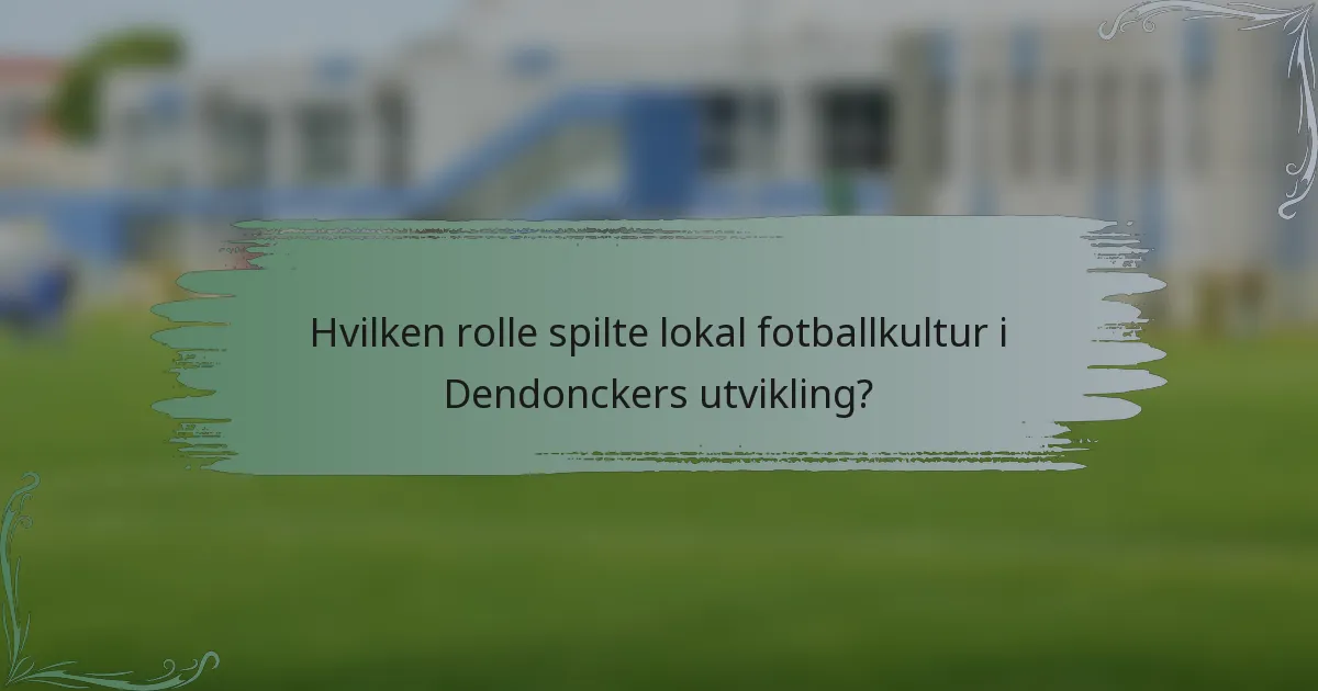 Hvilken rolle spilte lokal fotballkultur i Dendonckers utvikling?