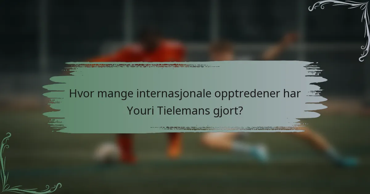 Hvor mange internasjonale opptredener har Youri Tielemans gjort?