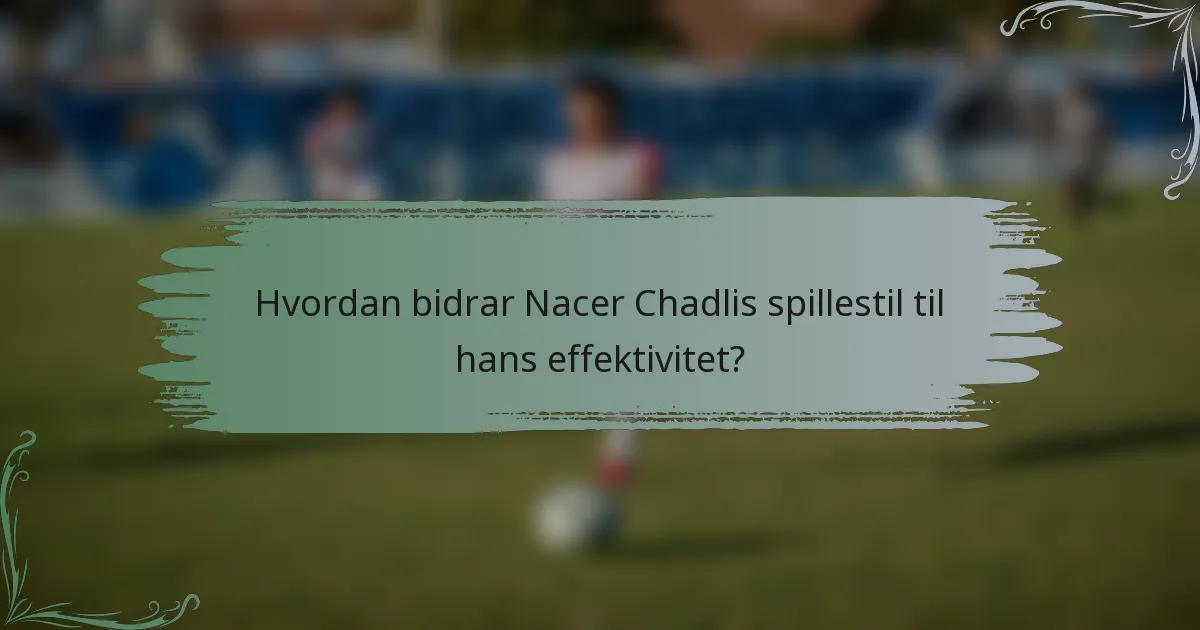 Hvordan bidrar Nacer Chadlis spillestil til hans effektivitet?