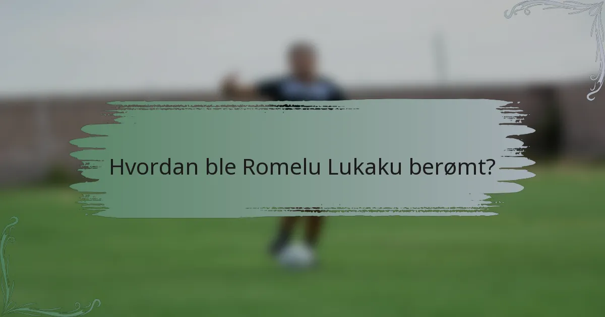 Hvordan ble Romelu Lukaku berømt?