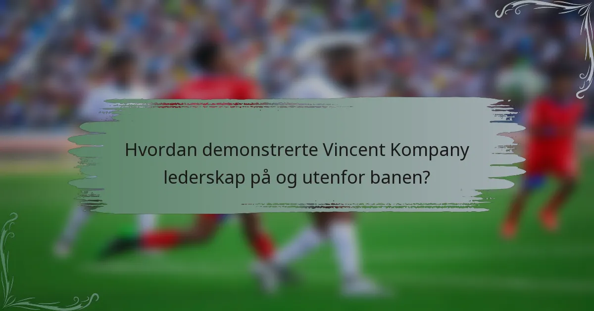 Hvordan demonstrerte Vincent Kompany lederskap på og utenfor banen?