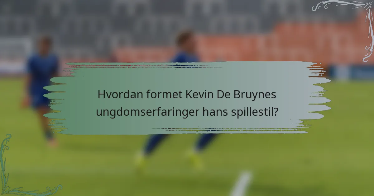 Hvordan formet Kevin De Bruynes ungdomserfaringer hans spillestil?