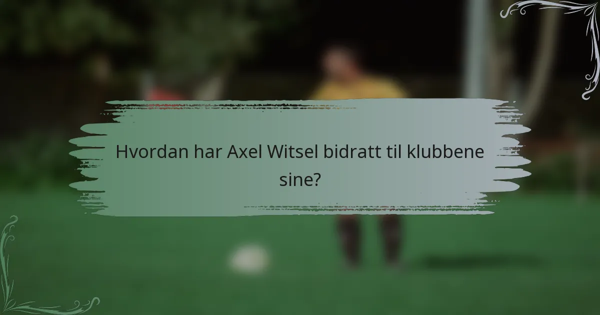 Hvordan har Axel Witsel bidratt til klubbene sine?