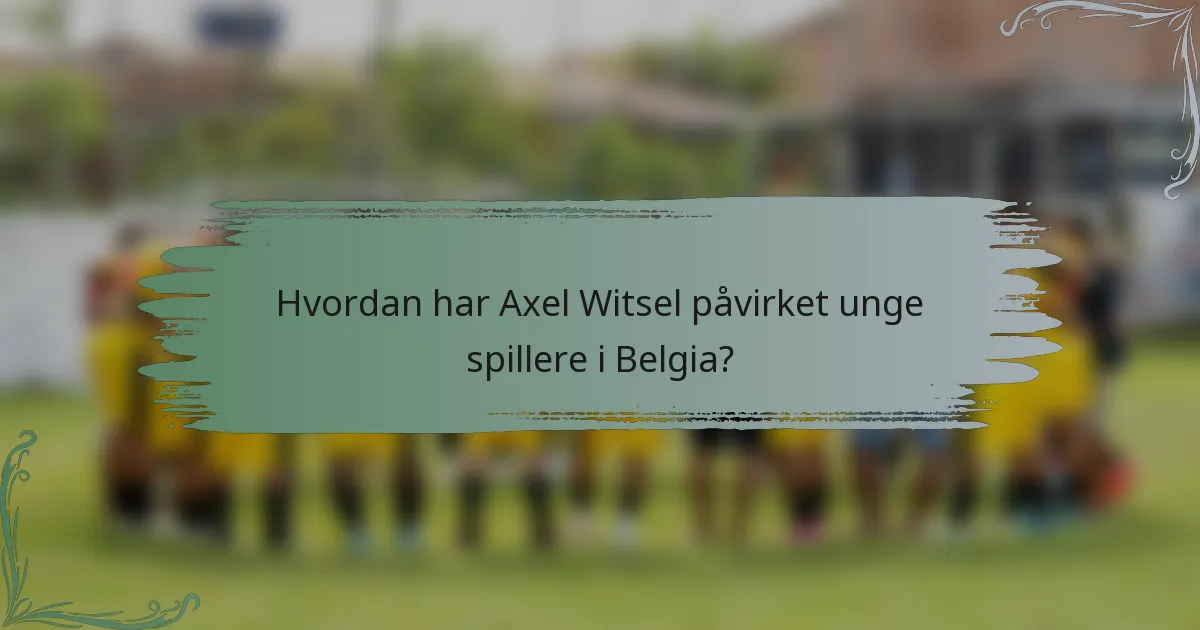 Hvordan har Axel Witsel påvirket unge spillere i Belgia?