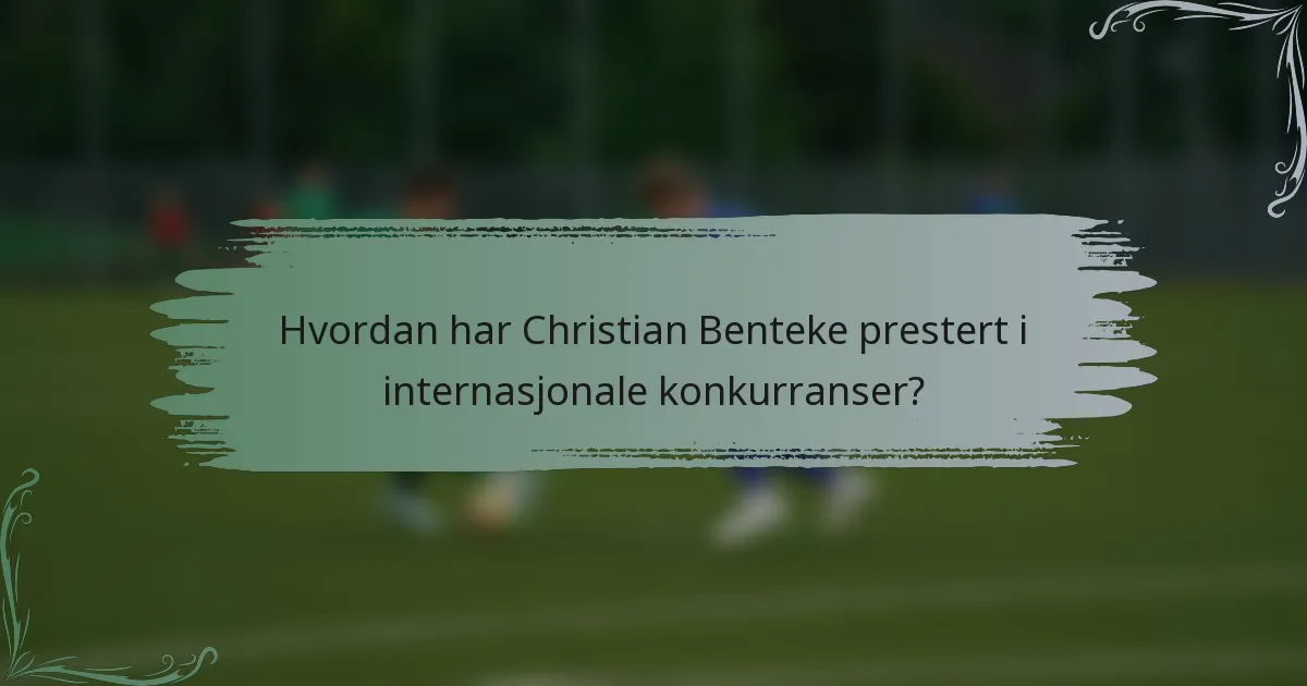 Hvordan har Christian Benteke prestert i internasjonale konkurranser?