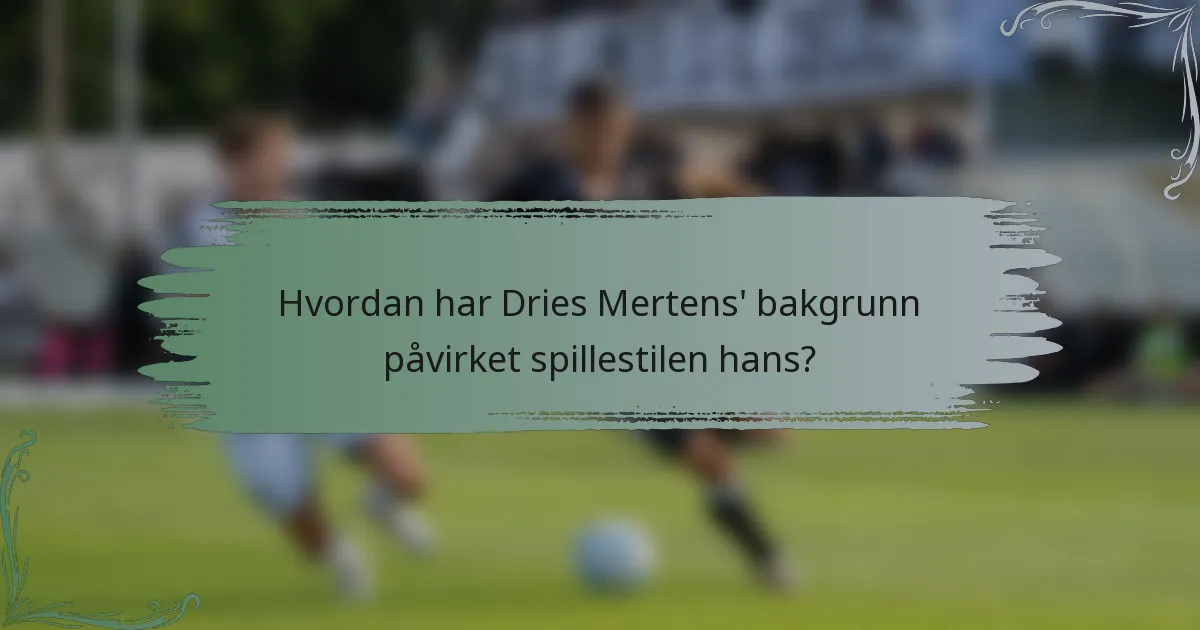 Hvordan har Dries Mertens' bakgrunn påvirket spillestilen hans?