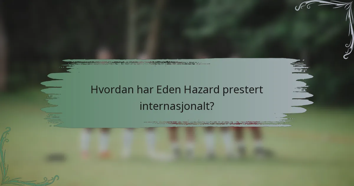 Hvordan har Eden Hazard prestert internasjonalt?