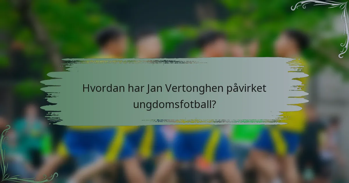 Hvordan har Jan Vertonghen påvirket ungdomsfotball?