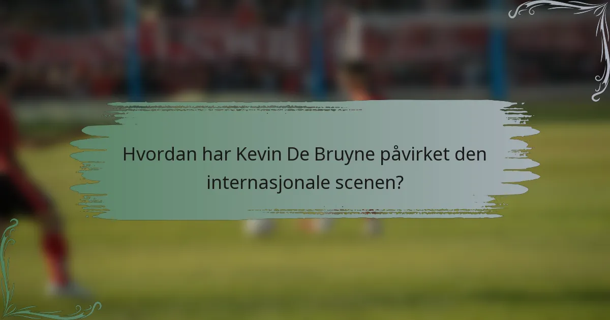 Hvordan har Kevin De Bruyne påvirket den internasjonale scenen?