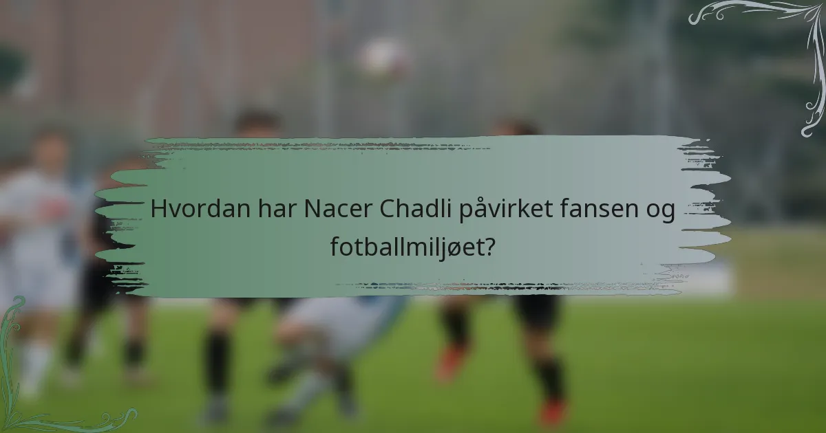 Hvordan har Nacer Chadli påvirket fansen og fotballmiljøet?