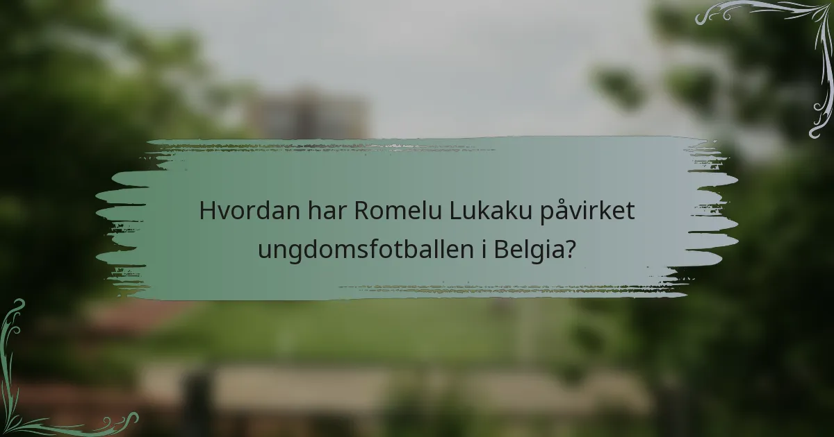 Hvordan har Romelu Lukaku påvirket ungdomsfotballen i Belgia?