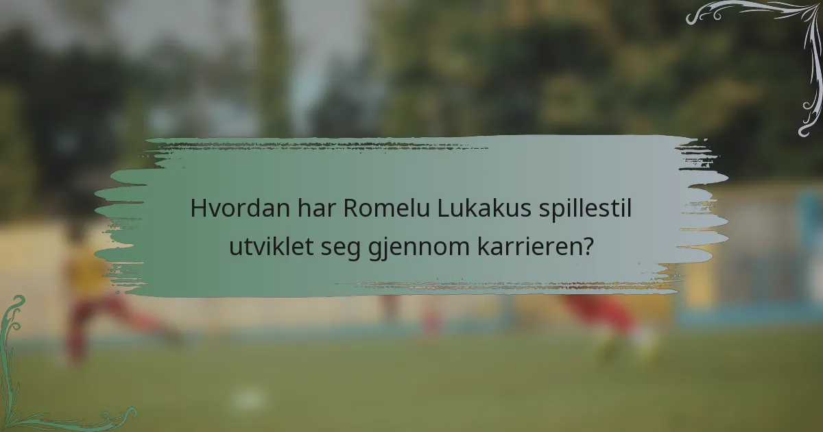 Hvordan har Romelu Lukakus spillestil utviklet seg gjennom karrieren?