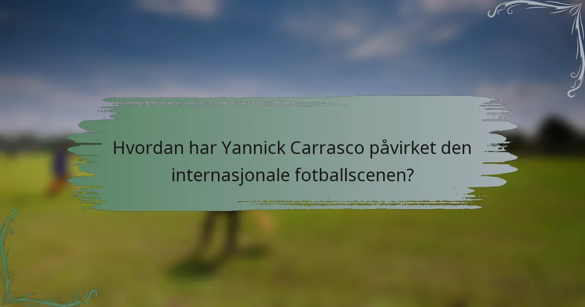 Hvordan har Yannick Carrasco påvirket den internasjonale fotballscenen?