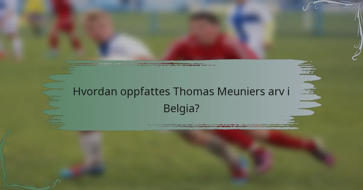 Hvordan oppfattes Thomas Meuniers arv i Belgia?