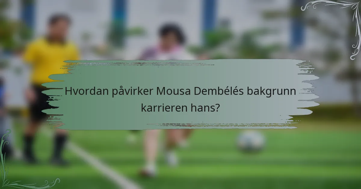 Hvordan påvirker Mousa Dembélés bakgrunn karrieren hans?