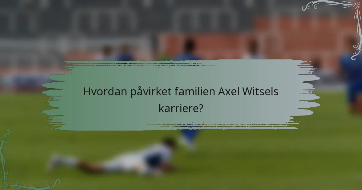 Hvordan påvirket familien Axel Witsels karriere?