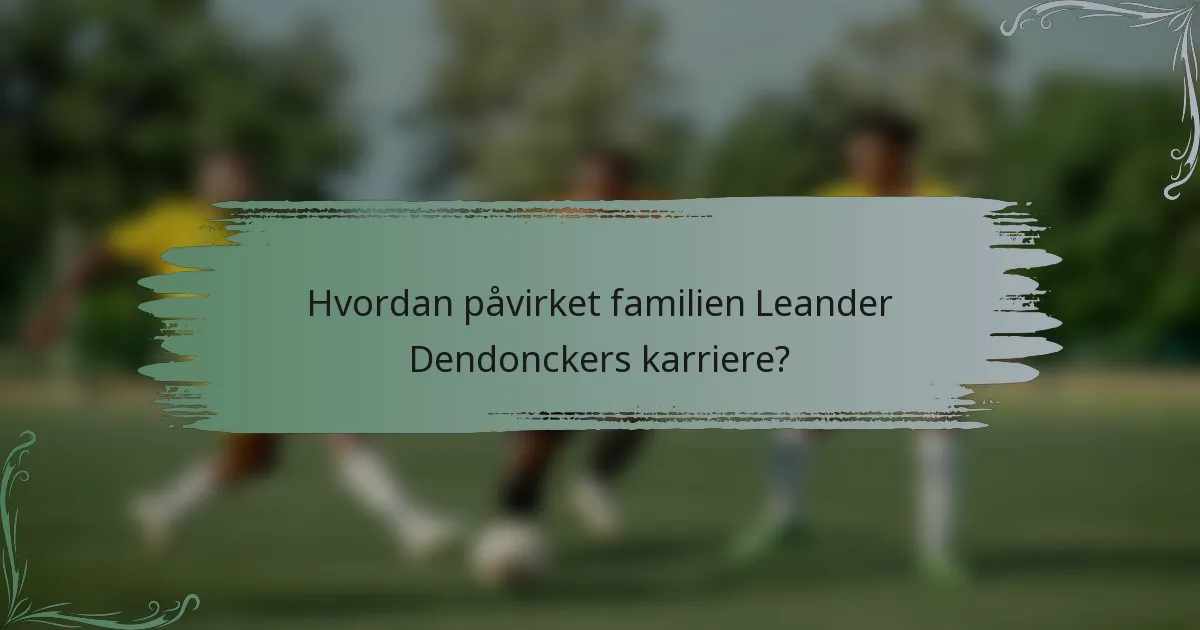 Hvordan påvirket familien Leander Dendonckers karriere?