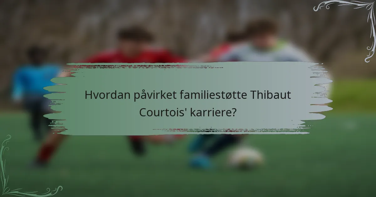 Hvordan påvirket familiestøtte Thibaut Courtois' karriere?