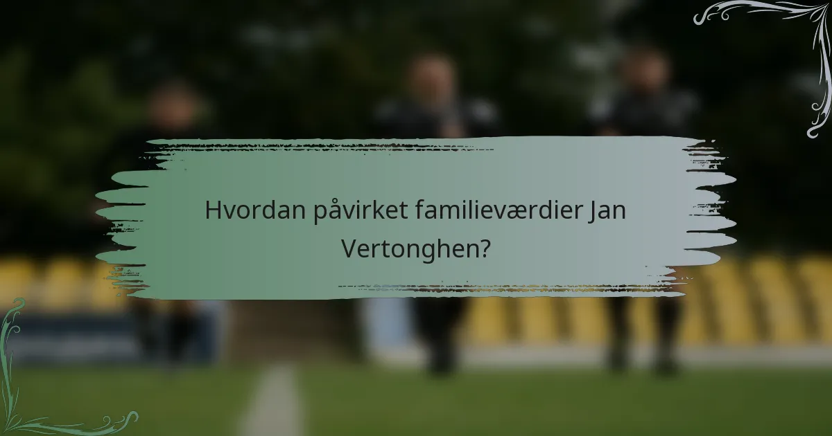 Hvordan påvirket familieværdier Jan Vertonghen?